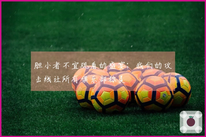 胆小者不宜观看的盛宴；我们的攻击线让所有俱乐部称羡