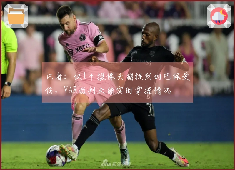 记者：仅1个摄像头捕捉到姆巴佩受伤，VAR裁判未能实时掌握情况