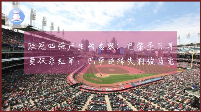 欧冠四强产生两名额：巴黎圣日耳曼双杀红军，巴萨逆转失利被马竞淘汰