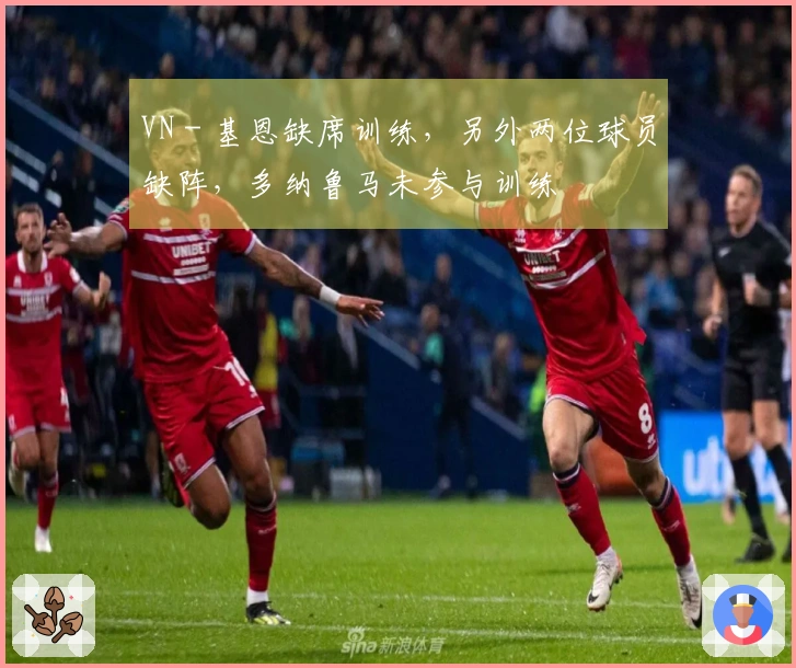 VN - 基恩缺席训练，另外两位球员缺阵，多纳鲁马未参与训练