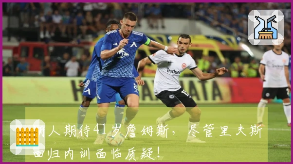 湖人期待41岁詹姆斯，尽管里夫斯回归内训面临质疑！