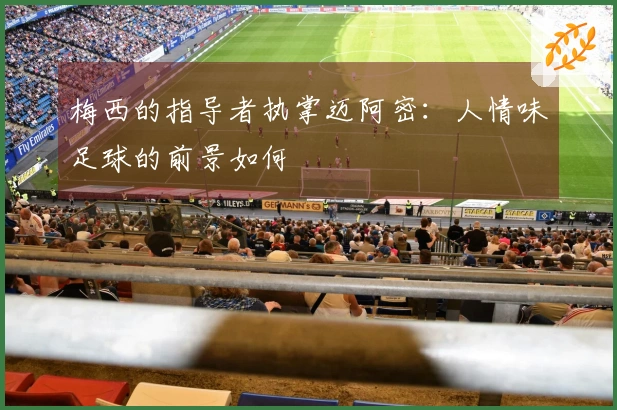 梅西的指导者执掌迈阿密：人情味足球的前景如何