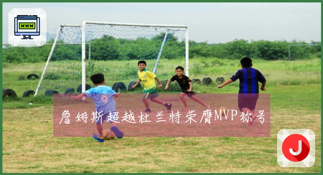 詹姆斯超越杜兰特荣膺MVP称号