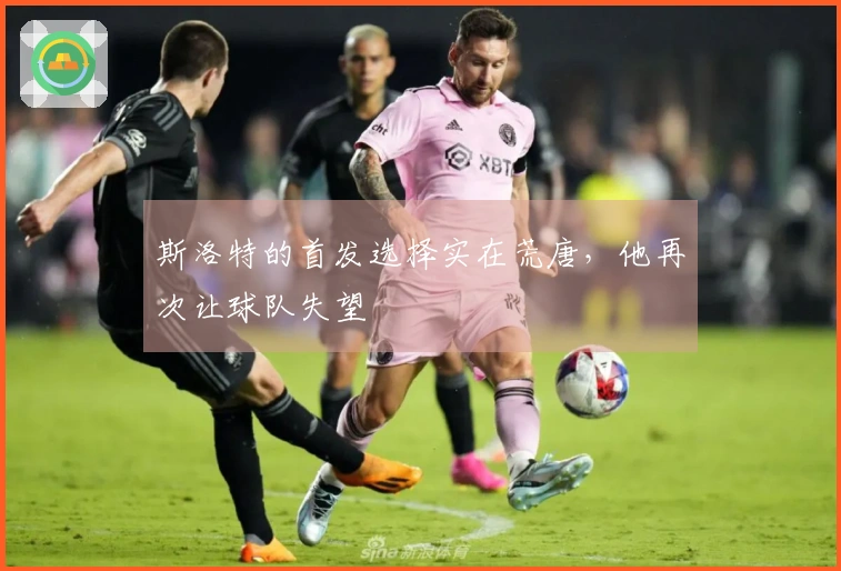 斯洛特的首发选择实在荒唐，他再次让球队失望