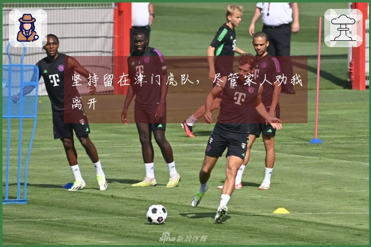 坚持留在津门虎队，尽管家人劝我离开